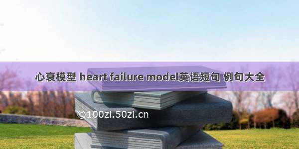 心衰模型 heart failure model英语短句 例句大全