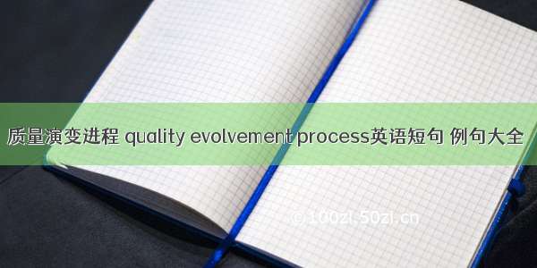 质量演变进程 quality evolvement process英语短句 例句大全