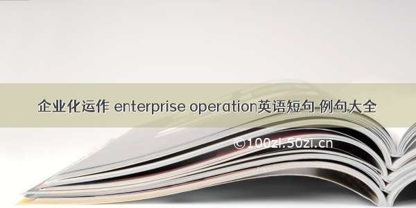 企业化运作 enterprise operation英语短句 例句大全