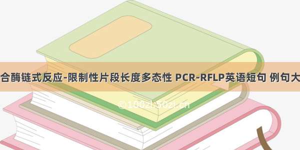 聚合酶链式反应-限制性片段长度多态性 PCR-RFLP英语短句 例句大全
