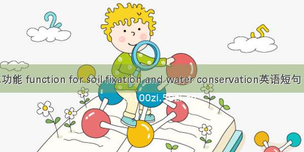 固土保水功能 function for soil fixation and water conservation英语短句 例句大全