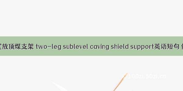 两柱掩护式放顶煤支架 two-leg sublevel caving shield support英语短句 例句大全
