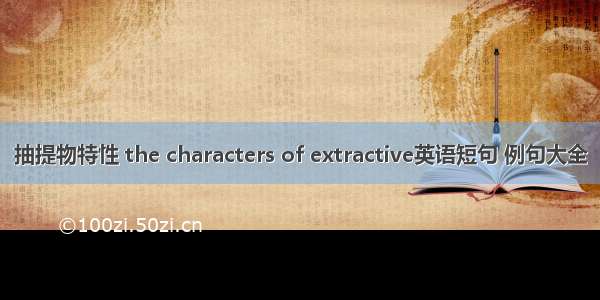 抽提物特性 the characters of extractive英语短句 例句大全