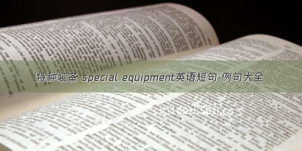 特种装备 special equipment英语短句 例句大全