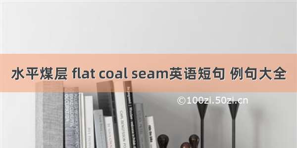 水平煤层 flat coal seam英语短句 例句大全
