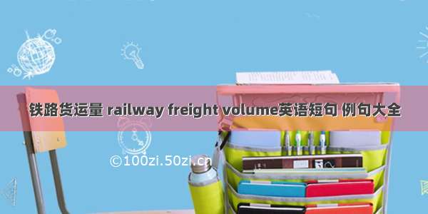 铁路货运量 railway freight volume英语短句 例句大全