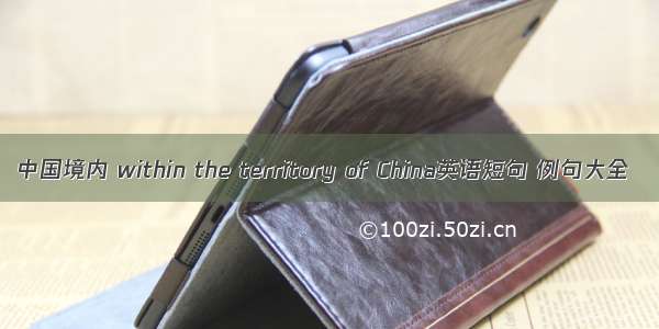 中国境内 within the territory of China英语短句 例句大全