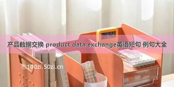 产品数据交换 product data exchange英语短句 例句大全