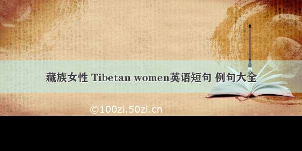 藏族女性 Tibetan women英语短句 例句大全