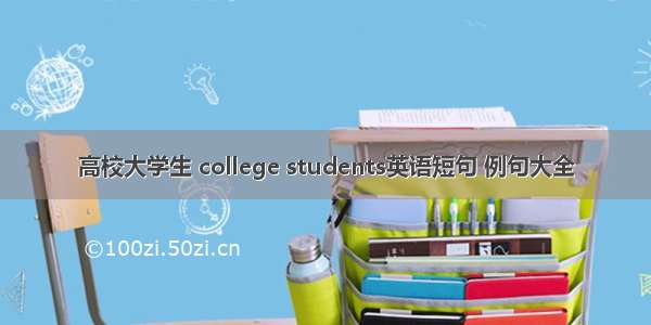 高校大学生 college students英语短句 例句大全