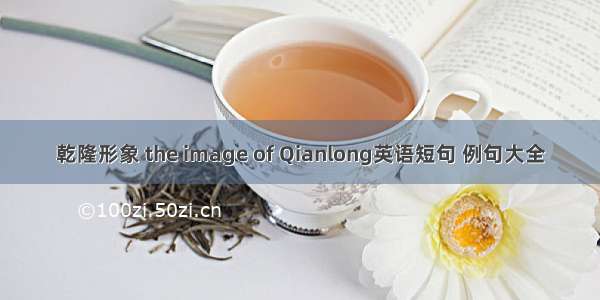 乾隆形象 the image of Qianlong英语短句 例句大全