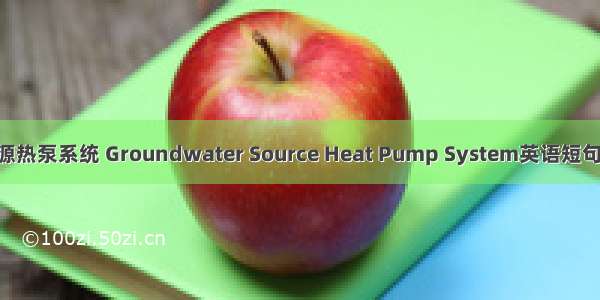 地下水地源热泵系统 Groundwater Source Heat Pump System英语短句 例句大全