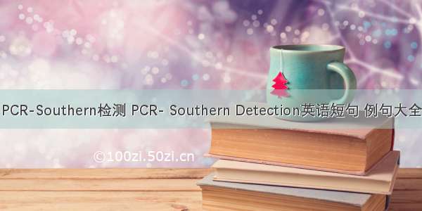 PCR-Southern检测 PCR- Southern Detection英语短句 例句大全