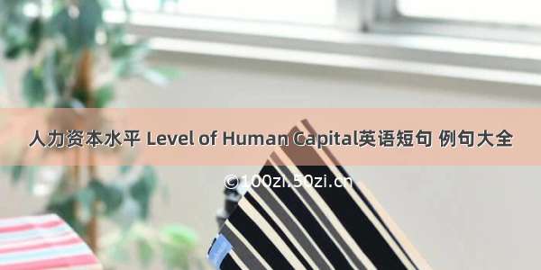 人力资本水平 Level of Human Capital英语短句 例句大全