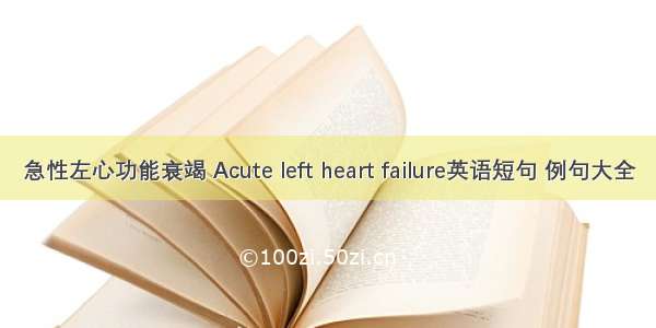 急性左心功能衰竭 Acute left heart failure英语短句 例句大全