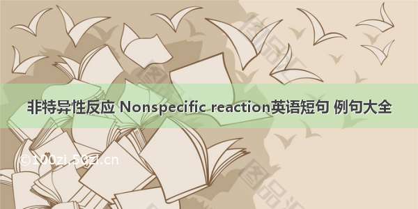 非特异性反应 Nonspecific reaction英语短句 例句大全