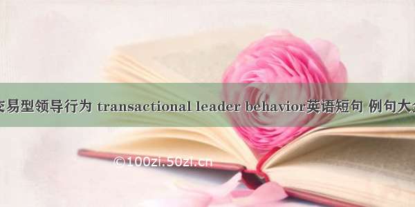 交易型领导行为 transactional leader behavior英语短句 例句大全