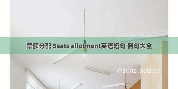 票额分配 Seats allotment英语短句 例句大全
