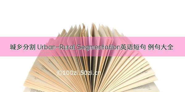 城乡分割 Urban-Rural Segmentation英语短句 例句大全