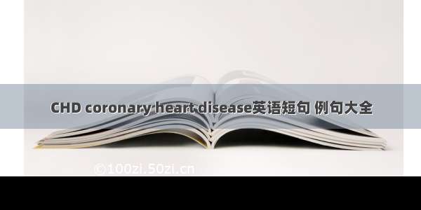 CHD coronary heart disease英语短句 例句大全