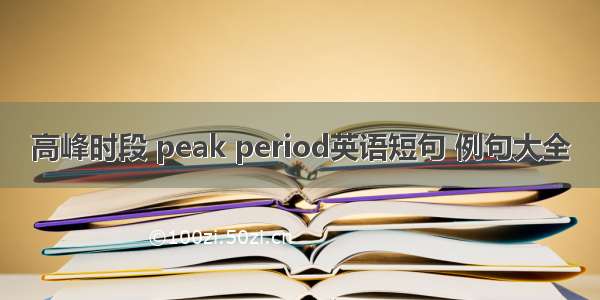 高峰时段 peak period英语短句 例句大全