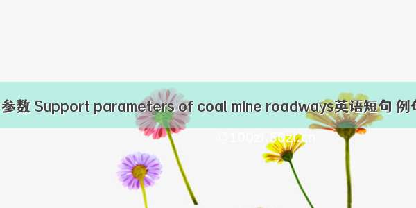 煤巷支护参数 Support parameters of coal mine roadways英语短句 例句大全