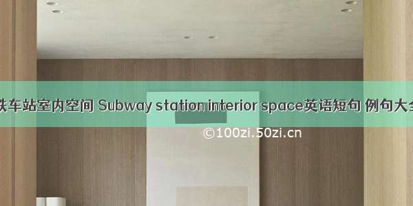 地铁车站室内空间 Subway station interior space英语短句 例句大全