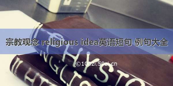 宗教观念 religious idea英语短句 例句大全