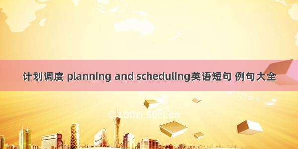 计划调度 planning and scheduling英语短句 例句大全