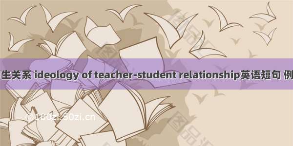 中美师生关系 ideology of teacher-student relationship英语短句 例句大全