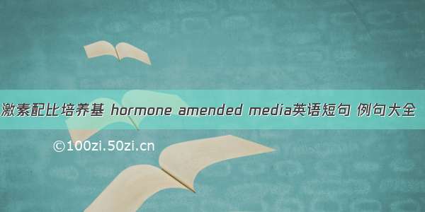 激素配比培养基 hormone amended media英语短句 例句大全