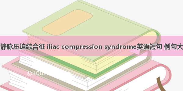 髂静脉压迫综合征 iliac compression syndrome英语短句 例句大全