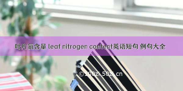 叶片氮含量 leaf nitrogen content英语短句 例句大全