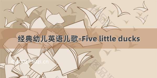 经典幼儿英语儿歌-Five little ducks