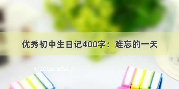 优秀初中生日记400字：难忘的一天