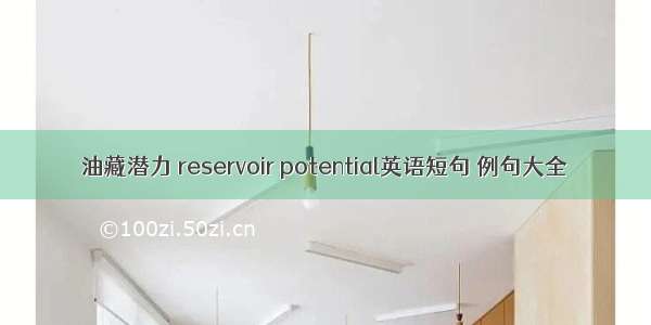 油藏潜力 reservoir potential英语短句 例句大全