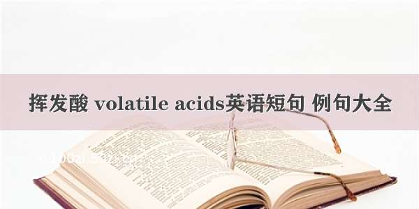 挥发酸 volatile acids英语短句 例句大全