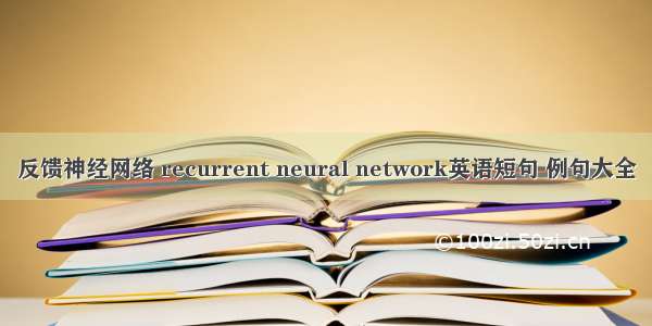 反馈神经网络 recurrent neural network英语短句 例句大全