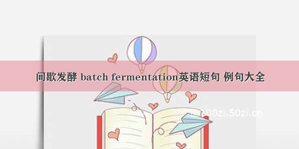 间歇发酵 batch fermentation英语短句 例句大全