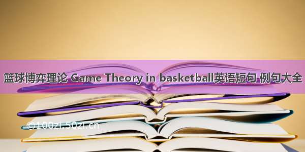 篮球博弈理论 Game Theory in basketball英语短句 例句大全