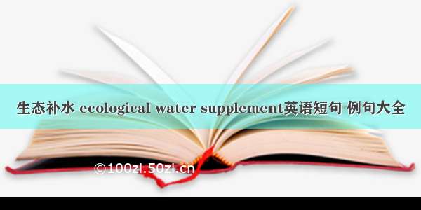 生态补水 ecological water supplement英语短句 例句大全