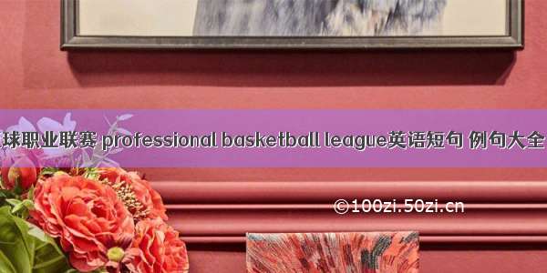 篮球职业联赛 professional basketball league英语短句 例句大全