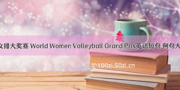 世界女排大奖赛 World Women Volleyball Grand Prix英语短句 例句大全