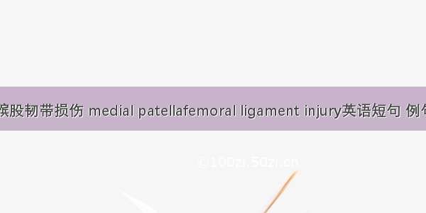 内侧髌股韧带损伤 medial patellafemoral ligament injury英语短句 例句大全