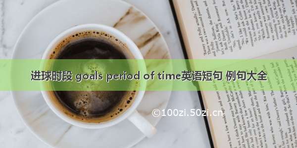 进球时段 goals period of time英语短句 例句大全