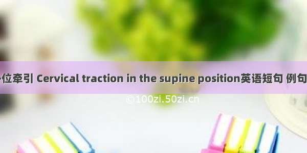 仰卧位牵引 Cervical traction in the supine position英语短句 例句大全