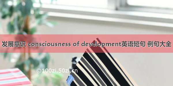 发展意识 consciousness of development英语短句 例句大全