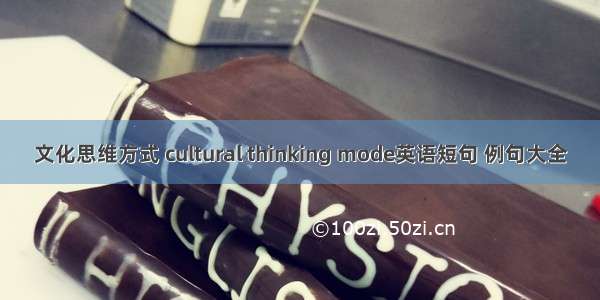 文化思维方式 cultural thinking mode英语短句 例句大全