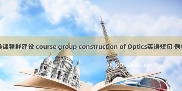 光学类课程群建设 course group construction of Optics英语短句 例句大全