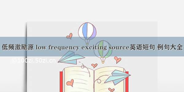 低频激励源 low frequency exciting source英语短句 例句大全